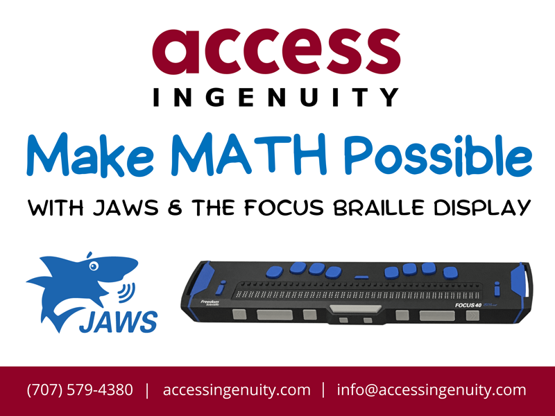 Access Ingenuity Ad - Make MATH Possible with JAWS & the Focus Braille Display; 707-579-4380 - accessingenuity.com - info@accessingenuity.com